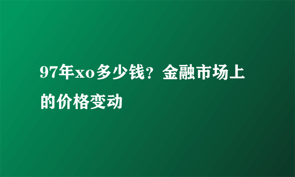 97年xo多少钱？金融市场上的价格变动