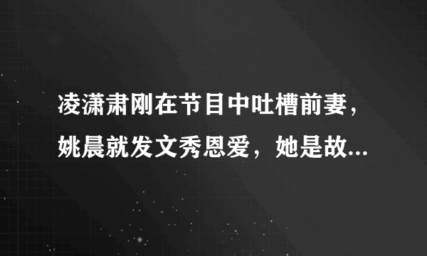 凌潇肃刚在节目中吐槽前妻，姚晨就发文秀恩爱，她是故意的吗？