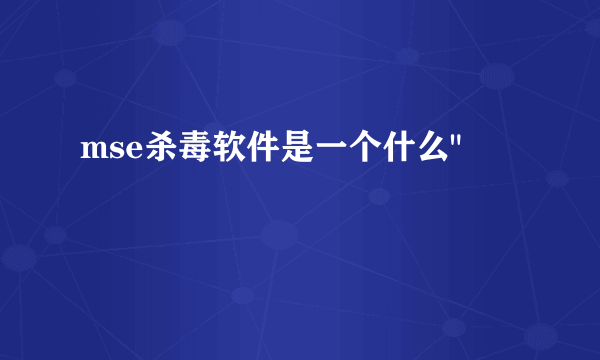 mse杀毒软件是一个什么