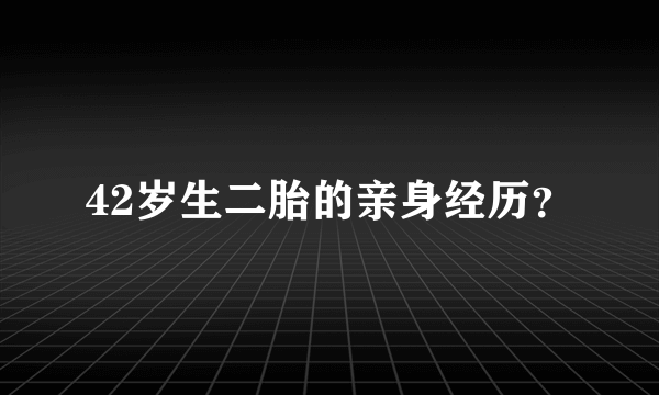 42岁生二胎的亲身经历？