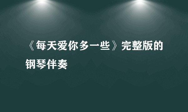 《每天爱你多一些》完整版的钢琴伴奏