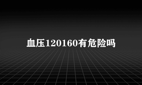 血压120160有危险吗