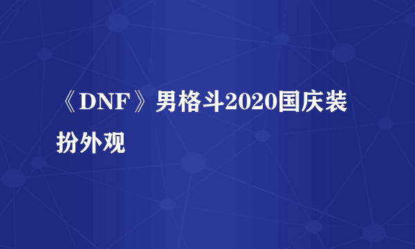 《DNF》男格斗2020国庆装扮外观