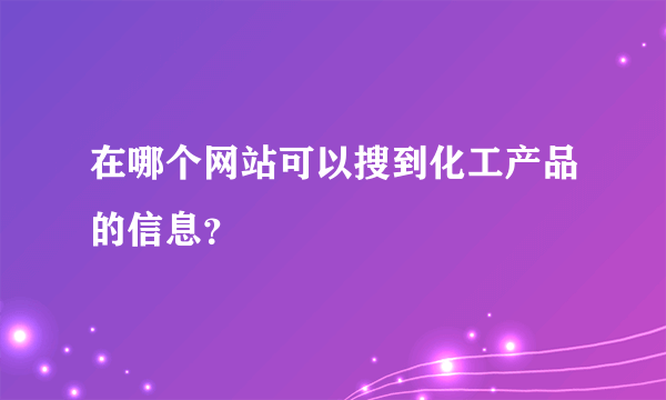 在哪个网站可以搜到化工产品的信息？