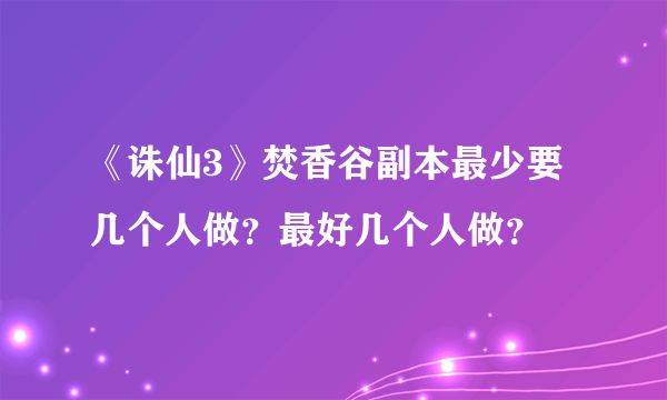 《诛仙3》焚香谷副本最少要几个人做？最好几个人做？