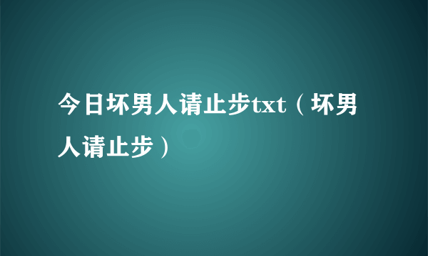 今日坏男人请止步txt（坏男人请止步）