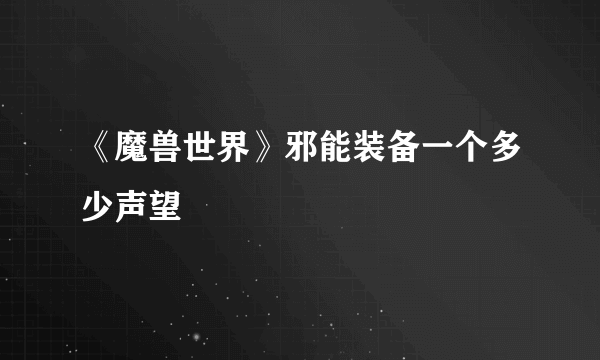 《魔兽世界》邪能装备一个多少声望