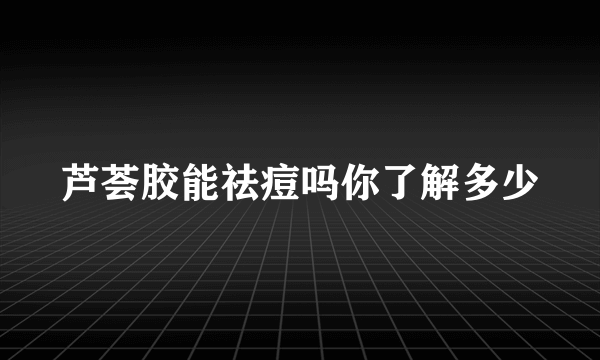 芦荟胶能祛痘吗你了解多少