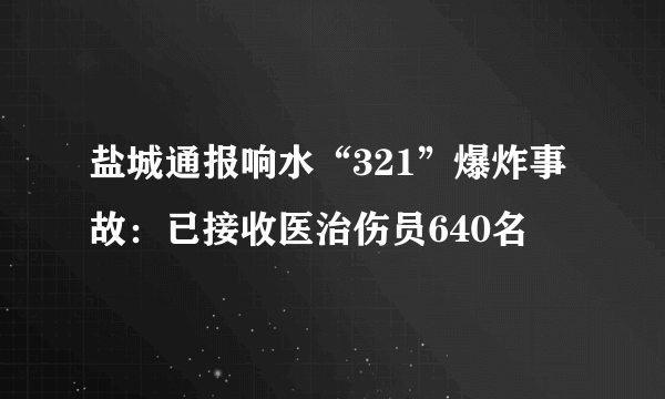 盐城通报响水“321”爆炸事故：已接收医治伤员640名