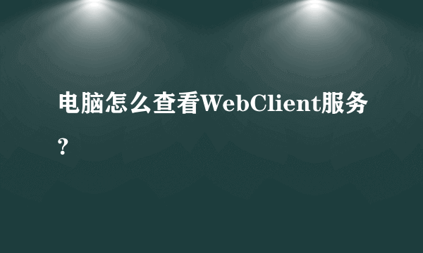 电脑怎么查看WebClient服务？