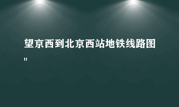 望京西到北京西站地铁线路图