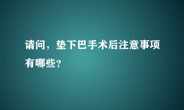 请问，垫下巴手术后注意事项有哪些？