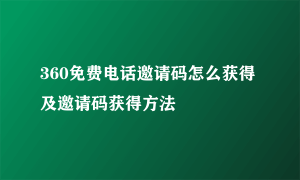 360免费电话邀请码怎么获得及邀请码获得方法