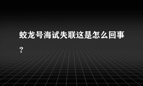 蛟龙号海试失联这是怎么回事？