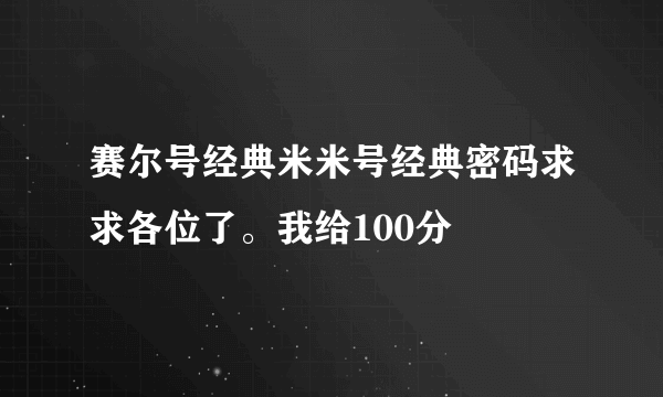 赛尔号经典米米号经典密码求求各位了。我给100分