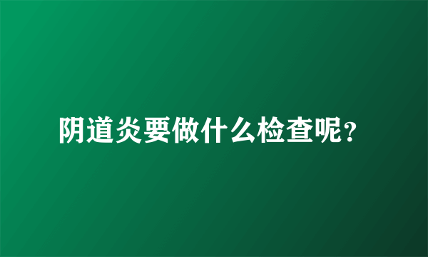 阴道炎要做什么检查呢？