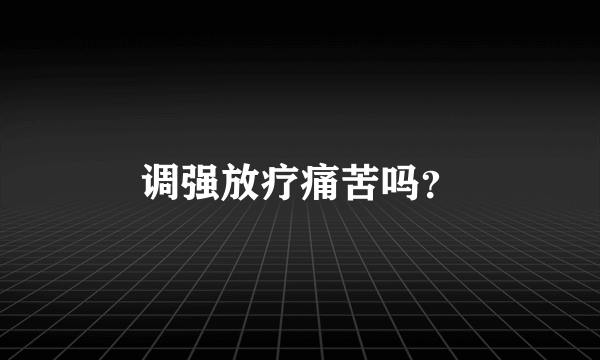 调强放疗痛苦吗？