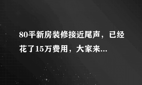 80平新房装修接近尾声，已经花了15万费用，大家来看看效果如何？