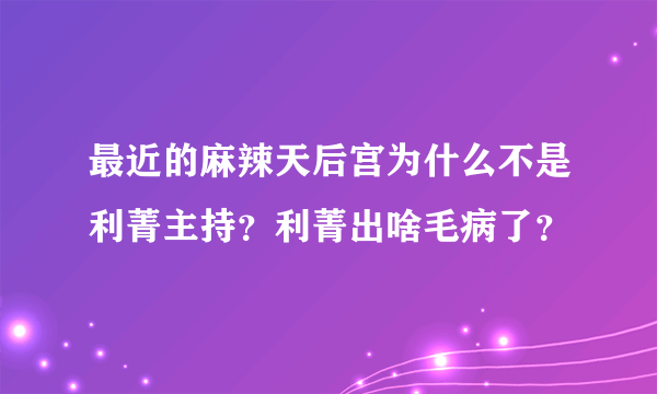 最近的麻辣天后宫为什么不是利菁主持？利菁出啥毛病了？