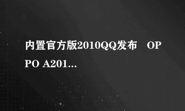 内置官方版2010QQ发布   OPPO A201手机固件再升级