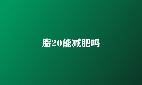 脂20能减肥吗