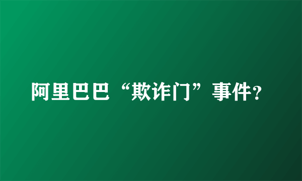 阿里巴巴“欺诈门”事件？