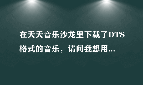 在天天音乐沙龙里下载了DTS格式的音乐，请问我想用DVD机播放这些音乐，是不是要刻录在DVD盘上即可？多谢了