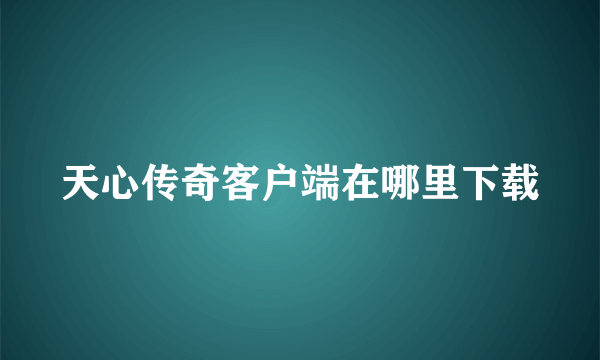 天心传奇客户端在哪里下载