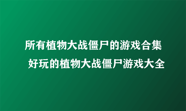 所有植物大战僵尸的游戏合集 好玩的植物大战僵尸游戏大全