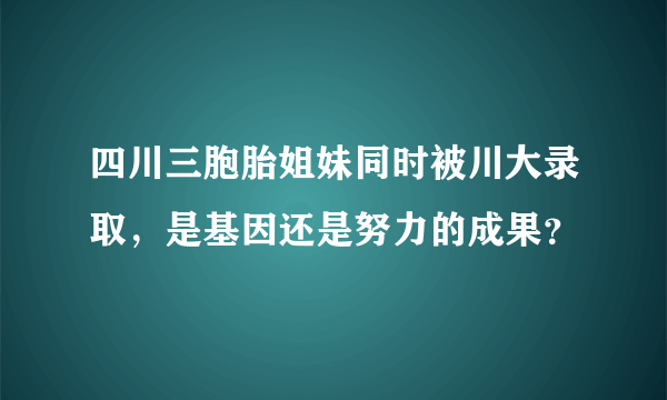 四川三胞胎姐妹同时被川大录取，是基因还是努力的成果？