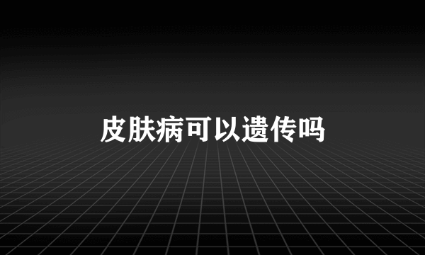 皮肤病可以遗传吗