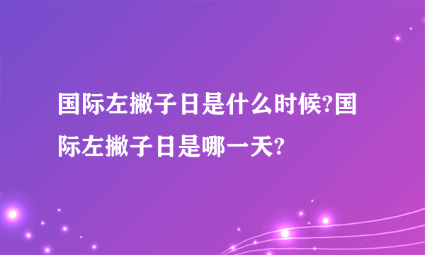 国际左撇子日是什么时候?国际左撇子日是哪一天?