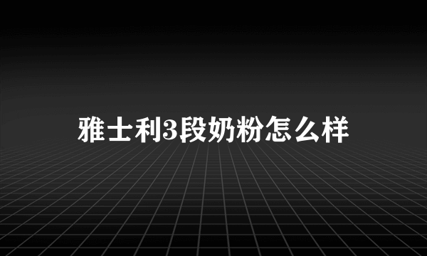 雅士利3段奶粉怎么样