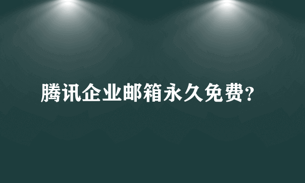 腾讯企业邮箱永久免费？