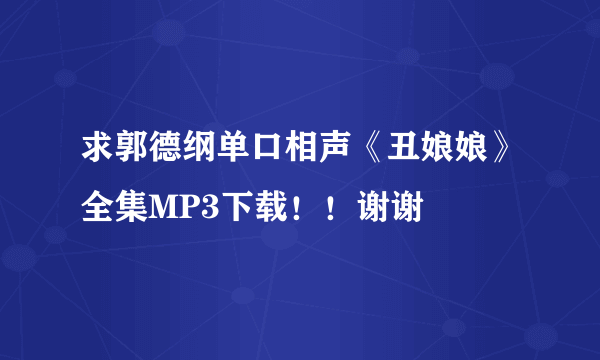 求郭德纲单口相声《丑娘娘》全集MP3下载！！谢谢