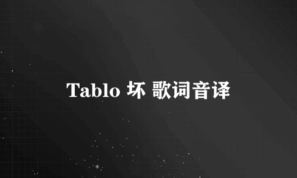 Tablo 坏 歌词音译