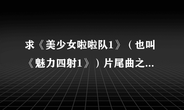 求《美少女啦啦队1》（也叫《魅力四射1》）片尾曲之前的那首歌下载或者名字。