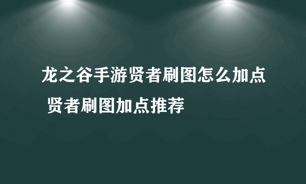 龙之谷手游贤者刷图怎么加点 贤者刷图加点推荐