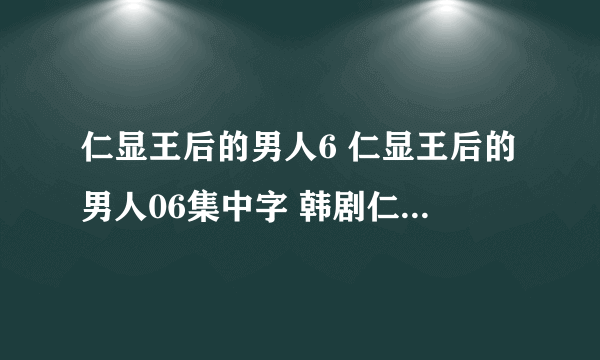 仁显王后的男人6 仁显王后的男人06集中字 韩剧仁显王后的男人6集百度影音