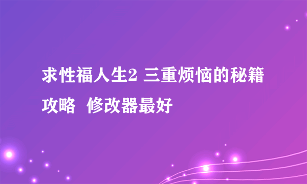 求性福人生2 三重烦恼的秘籍攻略  修改器最好