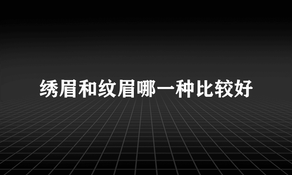 绣眉和纹眉哪一种比较好