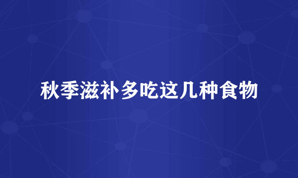 秋季滋补多吃这几种食物