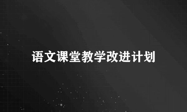 语文课堂教学改进计划