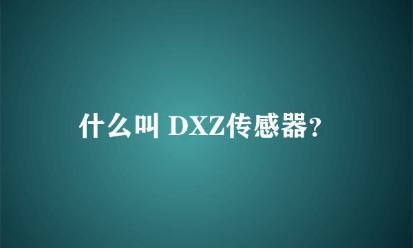 什么叫 DXZ传感器？