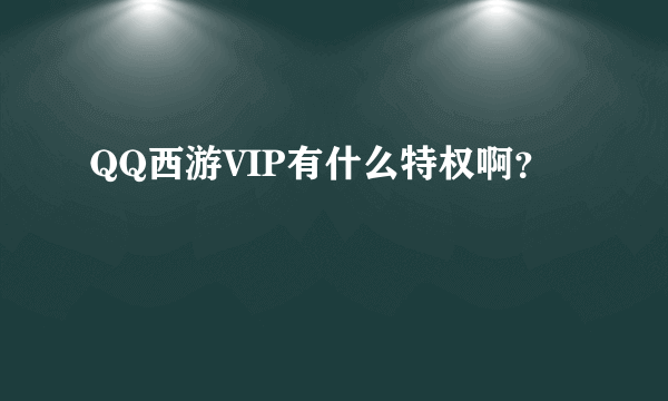 QQ西游VIP有什么特权啊？