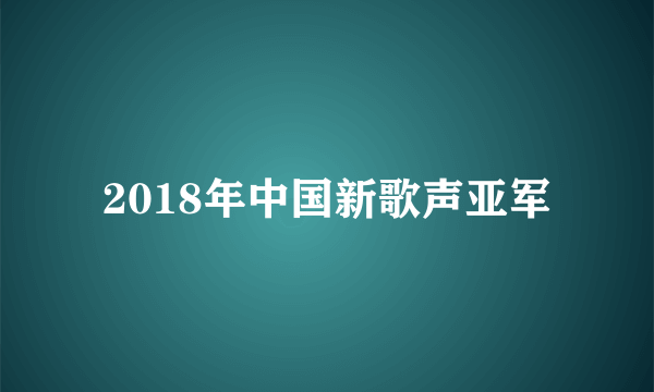 2018年中国新歌声亚军