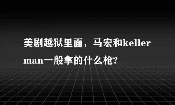 美剧越狱里面，马宏和kellerman一般拿的什么枪?