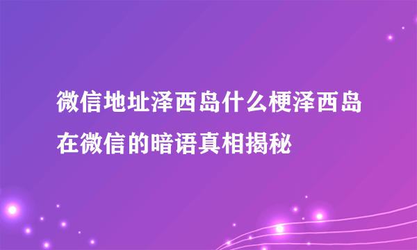 微信地址泽西岛什么梗泽西岛在微信的暗语真相揭秘