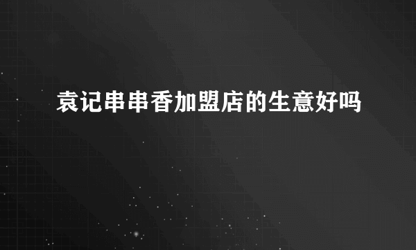 袁记串串香加盟店的生意好吗