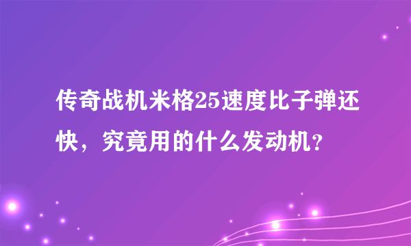 传奇战机米格25速度比子弹还快，究竟用的什么发动机？